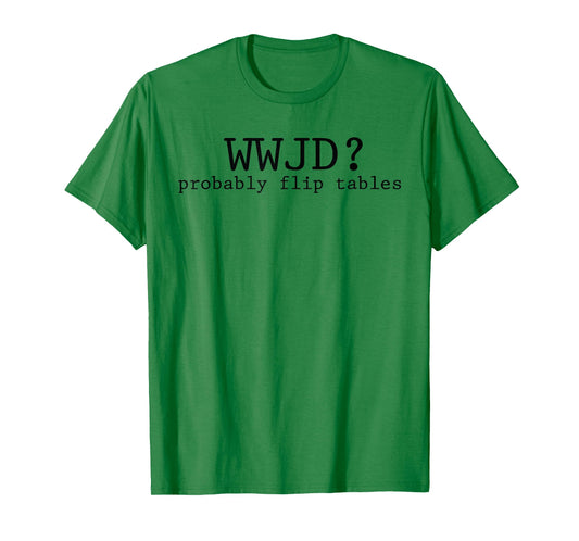 WWJD Probably Flip Tables Christian Humor T-Shirt