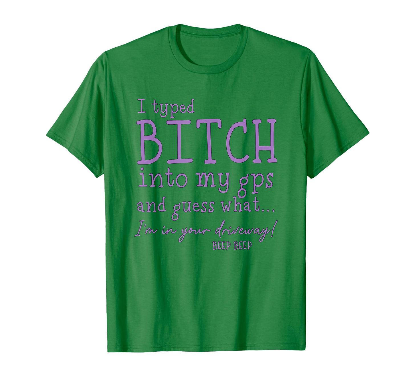 I Type Bitch Into My GPS and Guess What I'm in Your Driveway T-Shirt