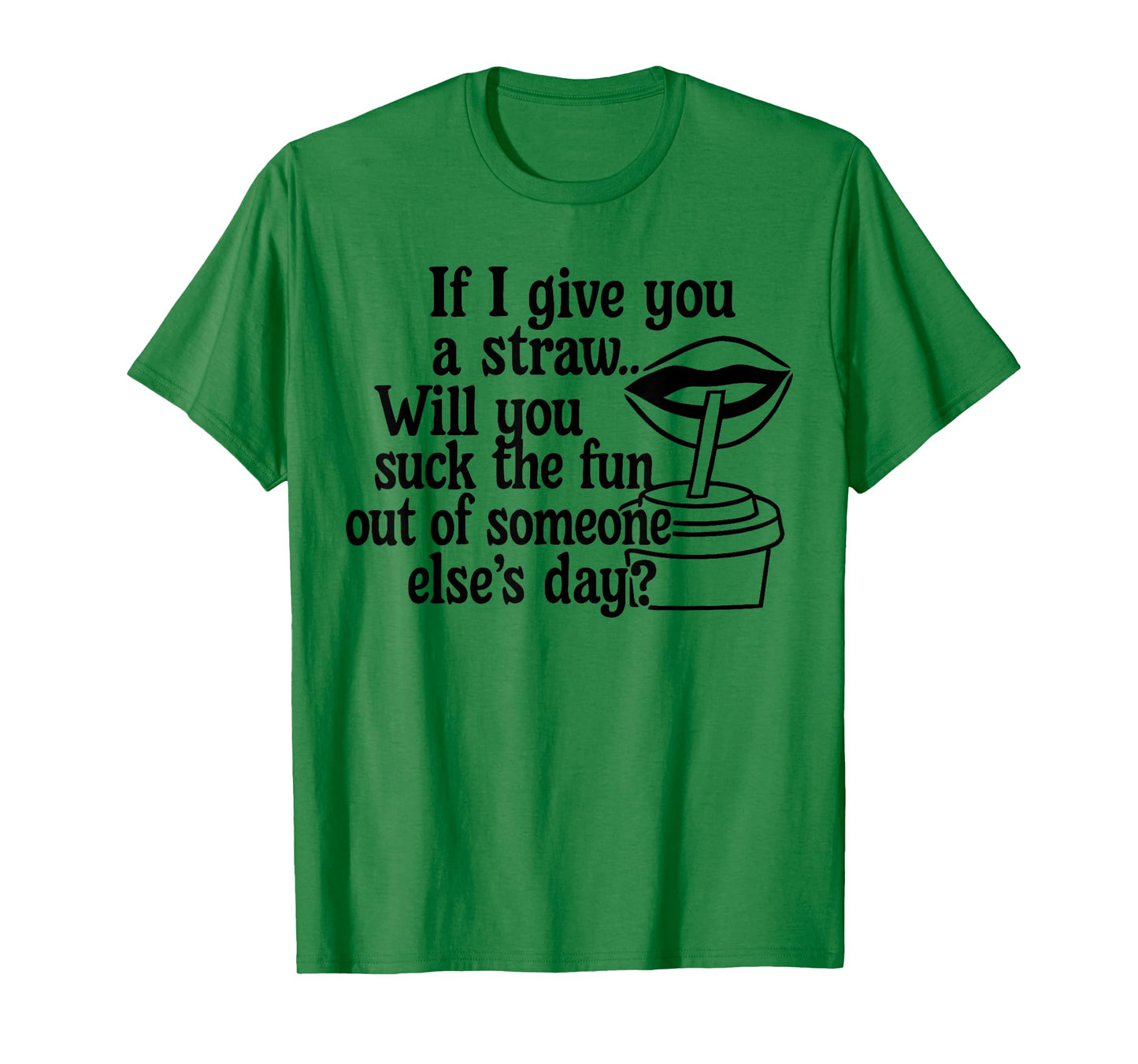 If I Give You A Straw Will You Suck The Fun Out of Someone T-Shirt