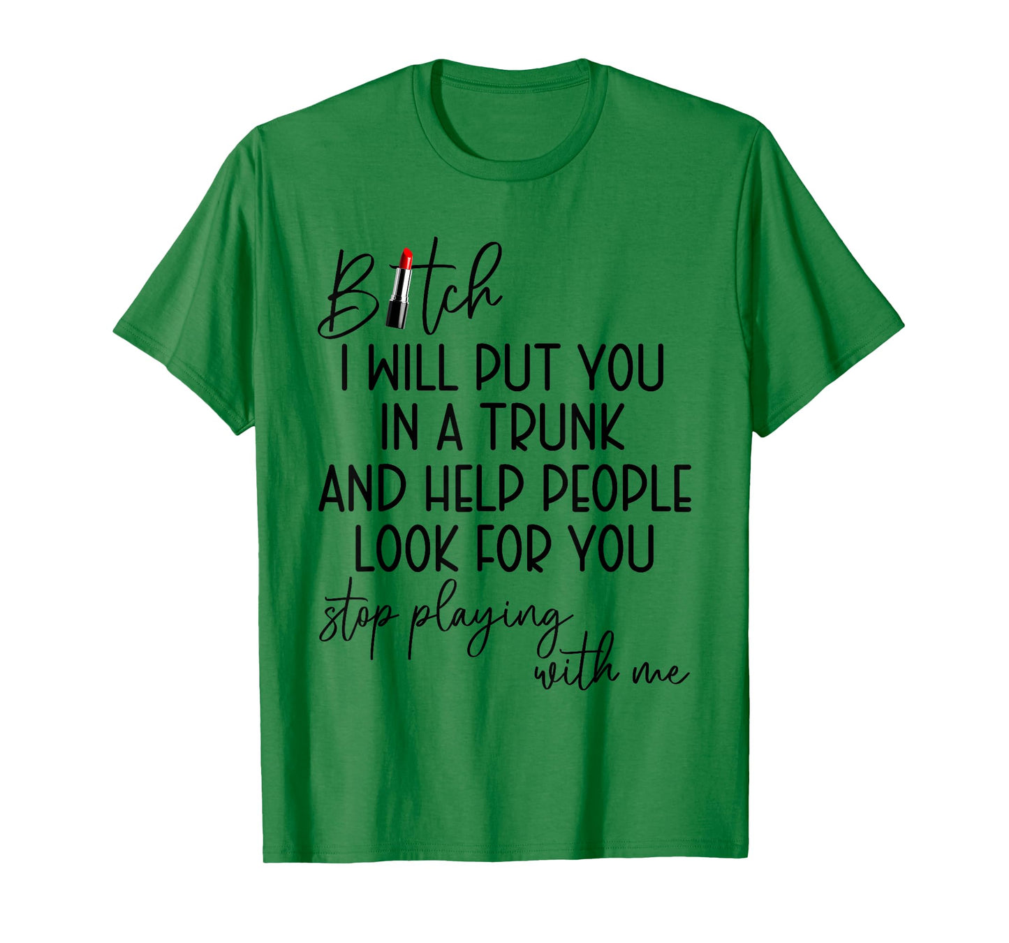 Bitch I Will Put You in A Trunk and Help People Look for You T-Shirt