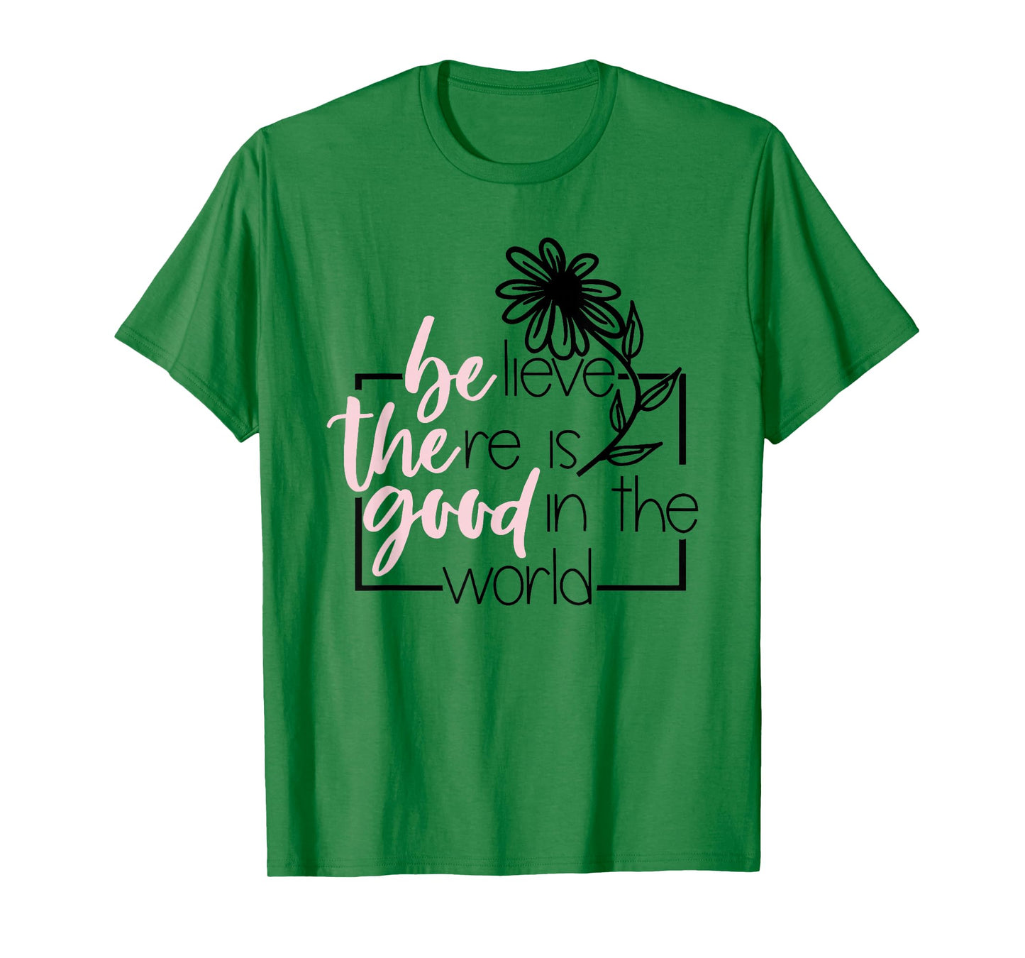 Believe There is Good in The World Flower Funny Sayin Quote T-Shirt