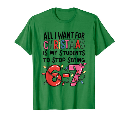 All I Want for Christmas is My Students to Stop Saying 67 T-Shirt