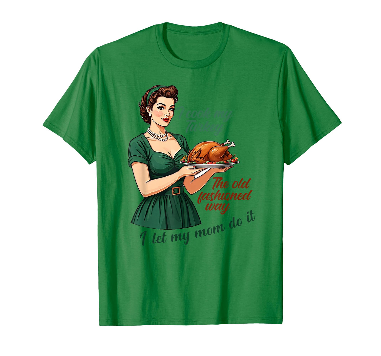 I Cook My Turkey The Old Fashioned Way I Let My Mom Do It T-Shirt