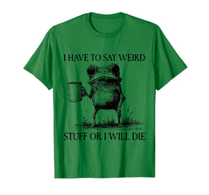 I Have to Say Weird Stuff Or I'll Die Funny Frog Meme Saying T-Shirt