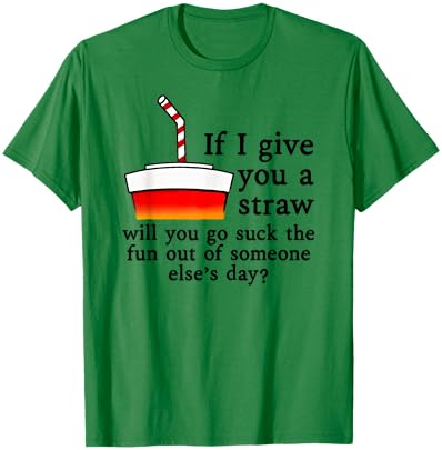 If I Give You A Straw Will You Suck the Fun Out of Someone T-Shirt - T-Shirt | Irish Green