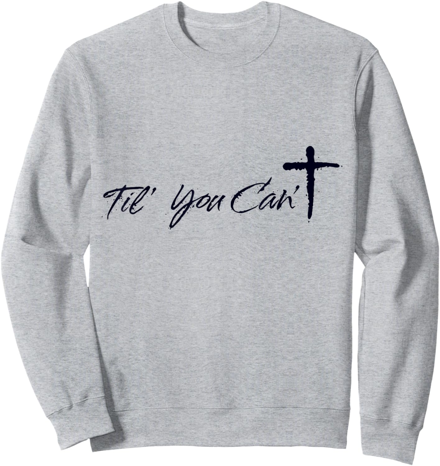 Til You Cant Brush Script Cross Christian Motivation Sweatshirt - Sweatshirt | Ash