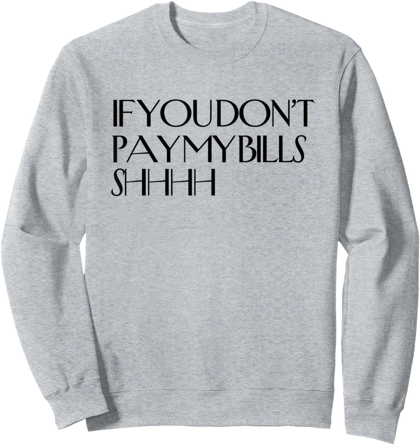 Shhh If You Don't Pay My Bills Shhh Funny Keep Quiet Sweatshirt - Sweatshirt | Ash