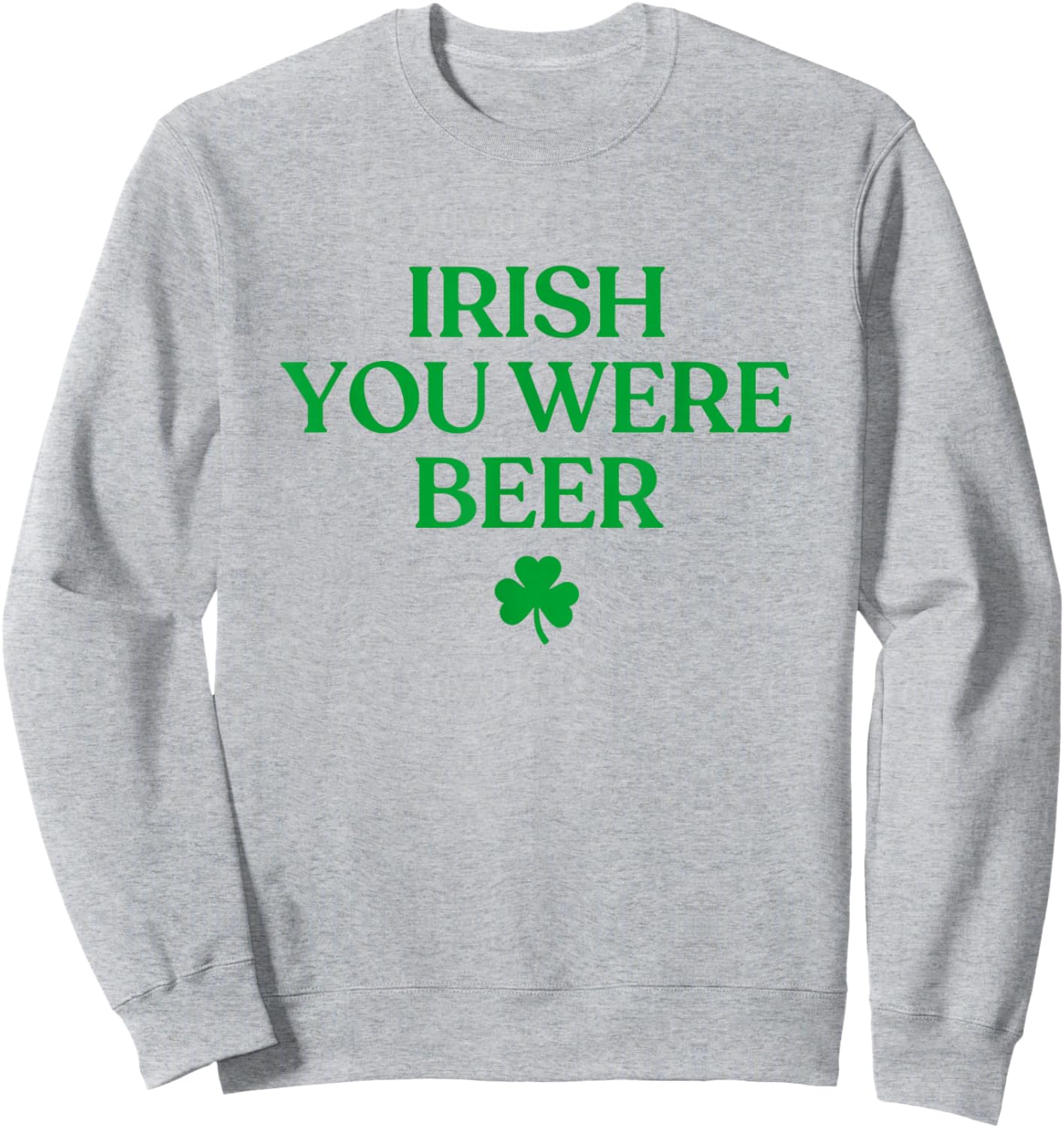 Irish You were Beer Shirt Funny St Patricks Day Drinking Sweatshirt - Sweatshirt | Ash