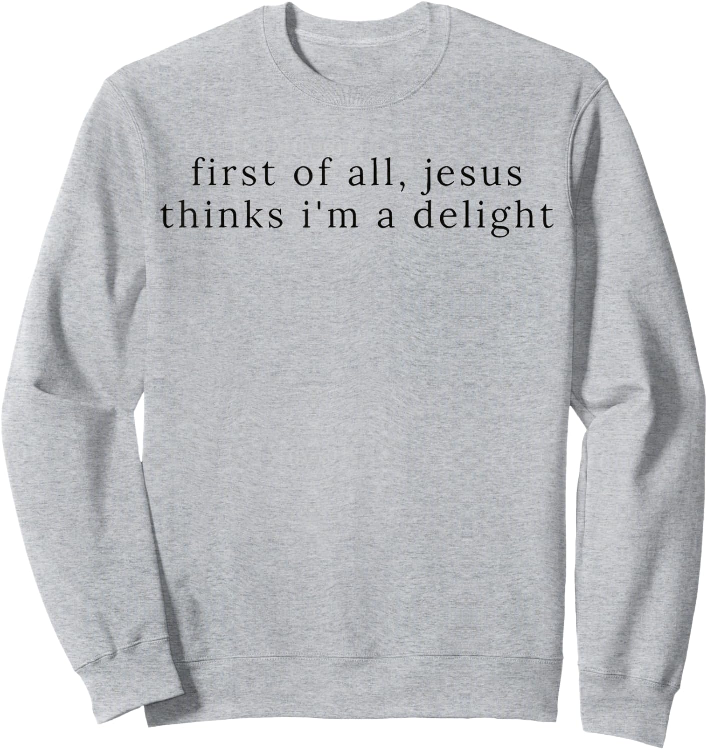 Jesus First of All Thinks I'm A Delight Sweatshirt - Sweatshirt | Ash