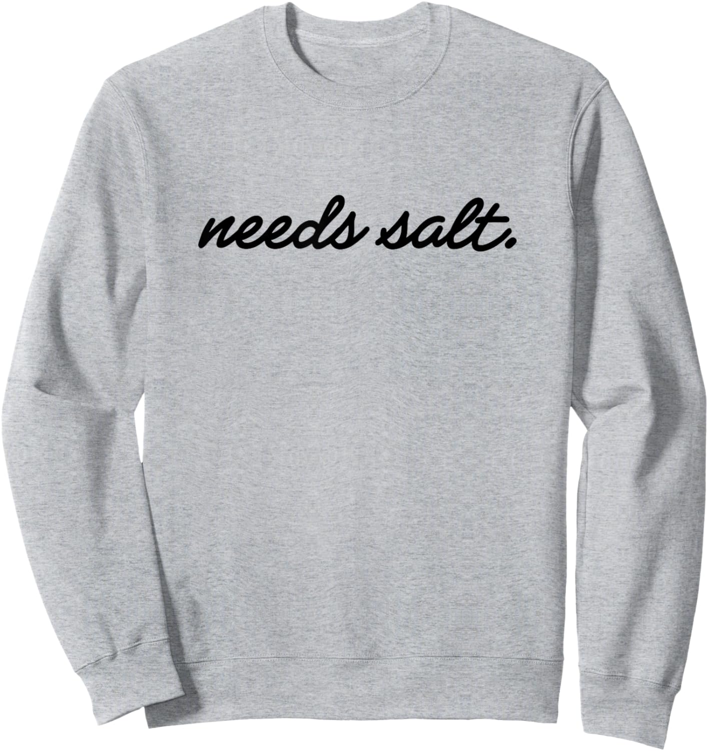 Needs Salt T for Chefs & Sous Chef Sweatshirt - Sweatshirt | Ash