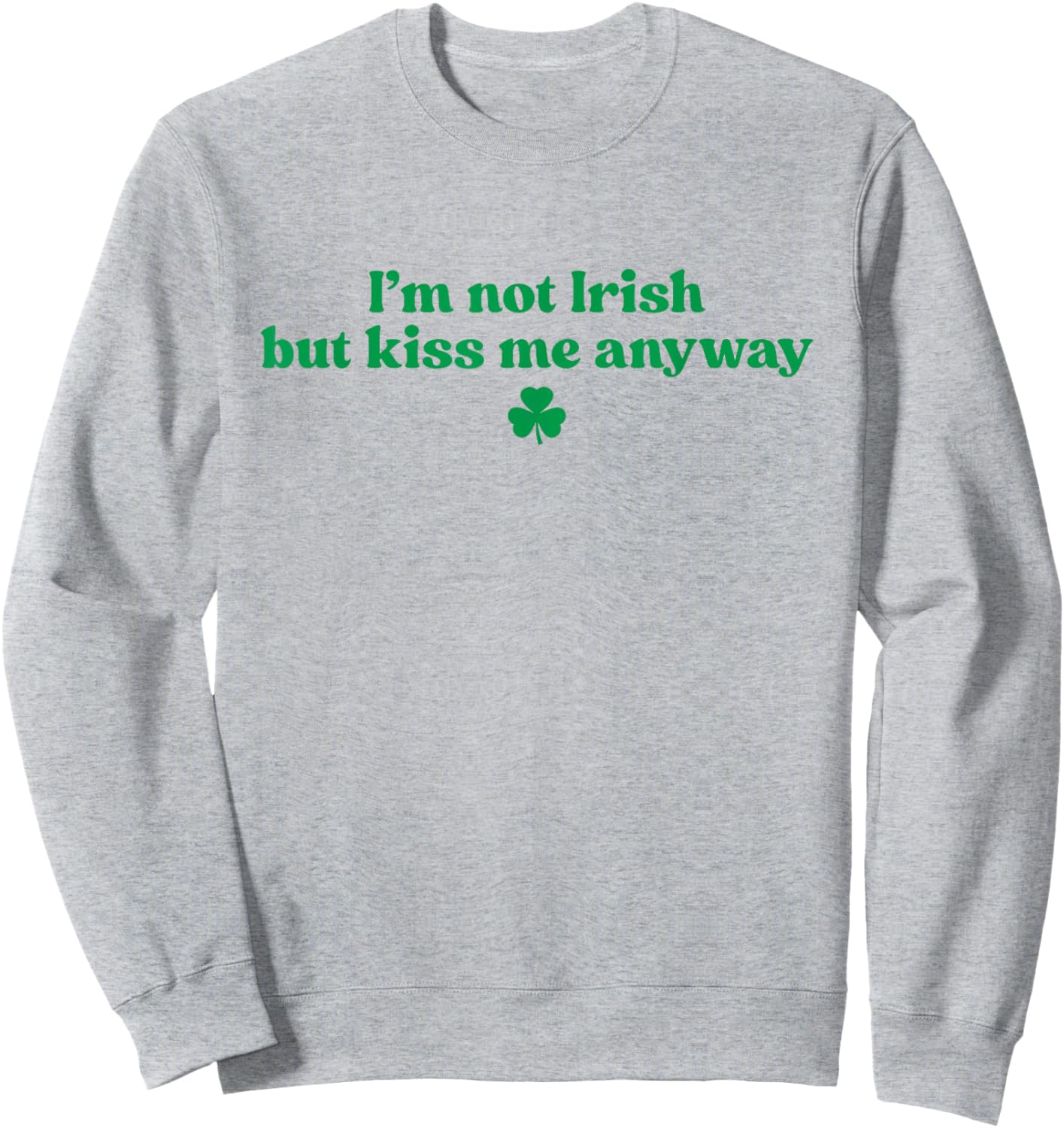 I'm Not Irish But Kiss Me Anyway Shirt Green St Patricks Day Sweatshirt - Sweatshirt | Ash