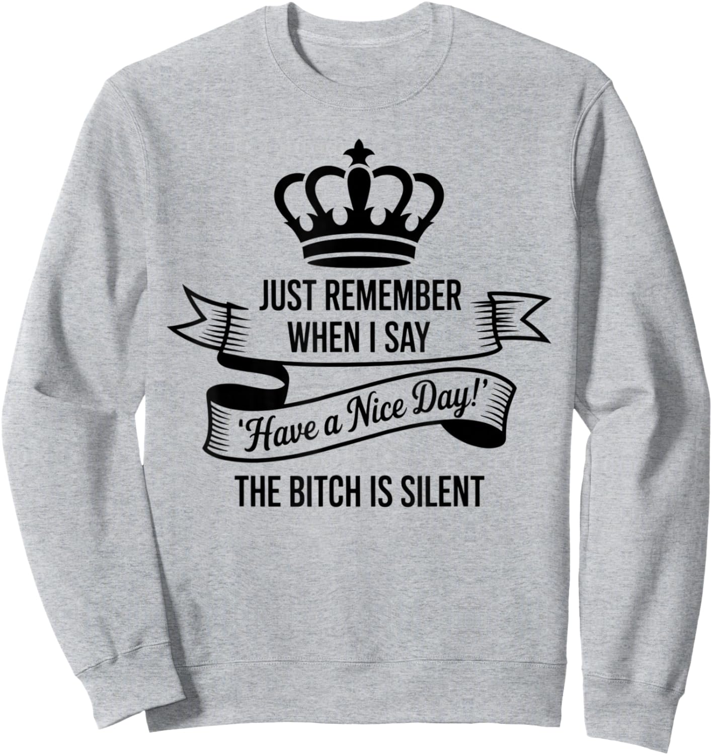 Just Remember When I Say Have A Nice Day The Bitch is Silent Sweatshirt - Sweatshirt | Ash