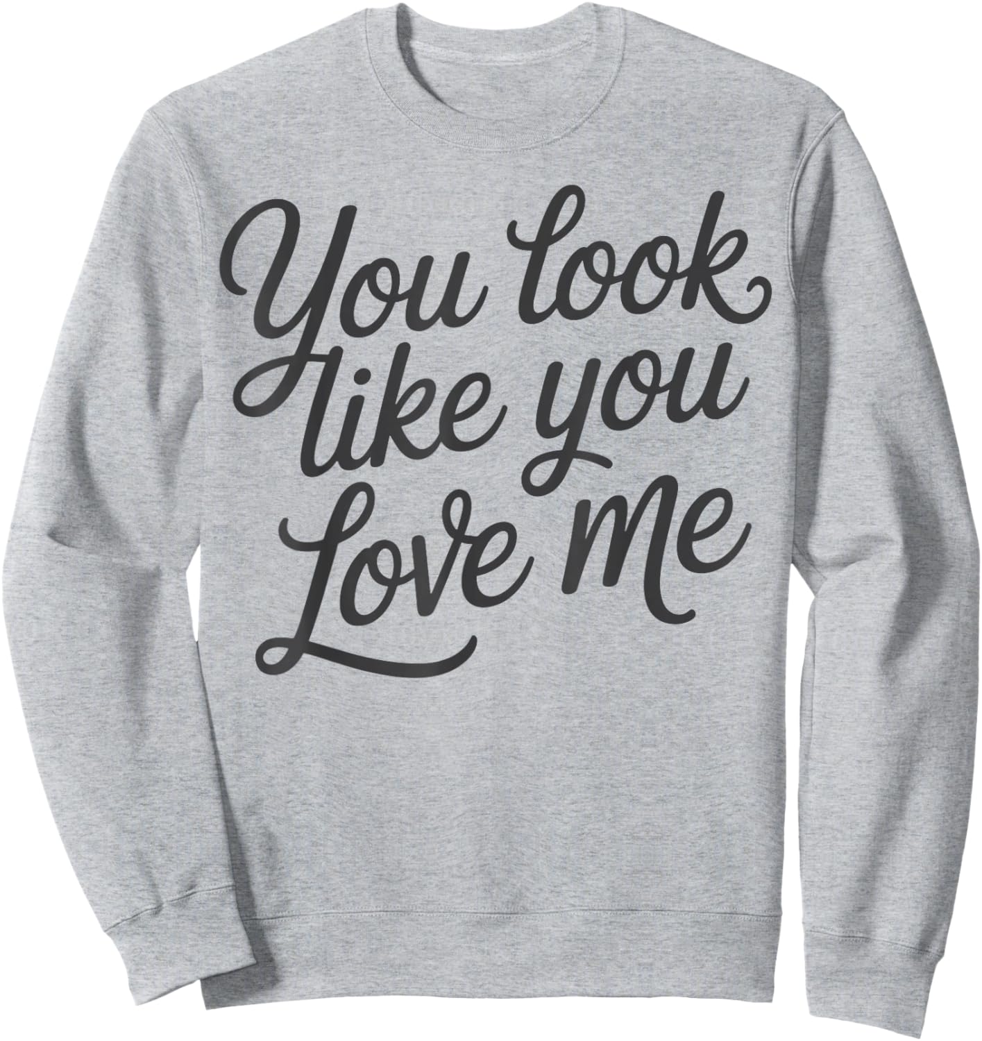 Romantic Love Quote You Look Like You Love Me Sweatshirt - Sweatshirt | Ash