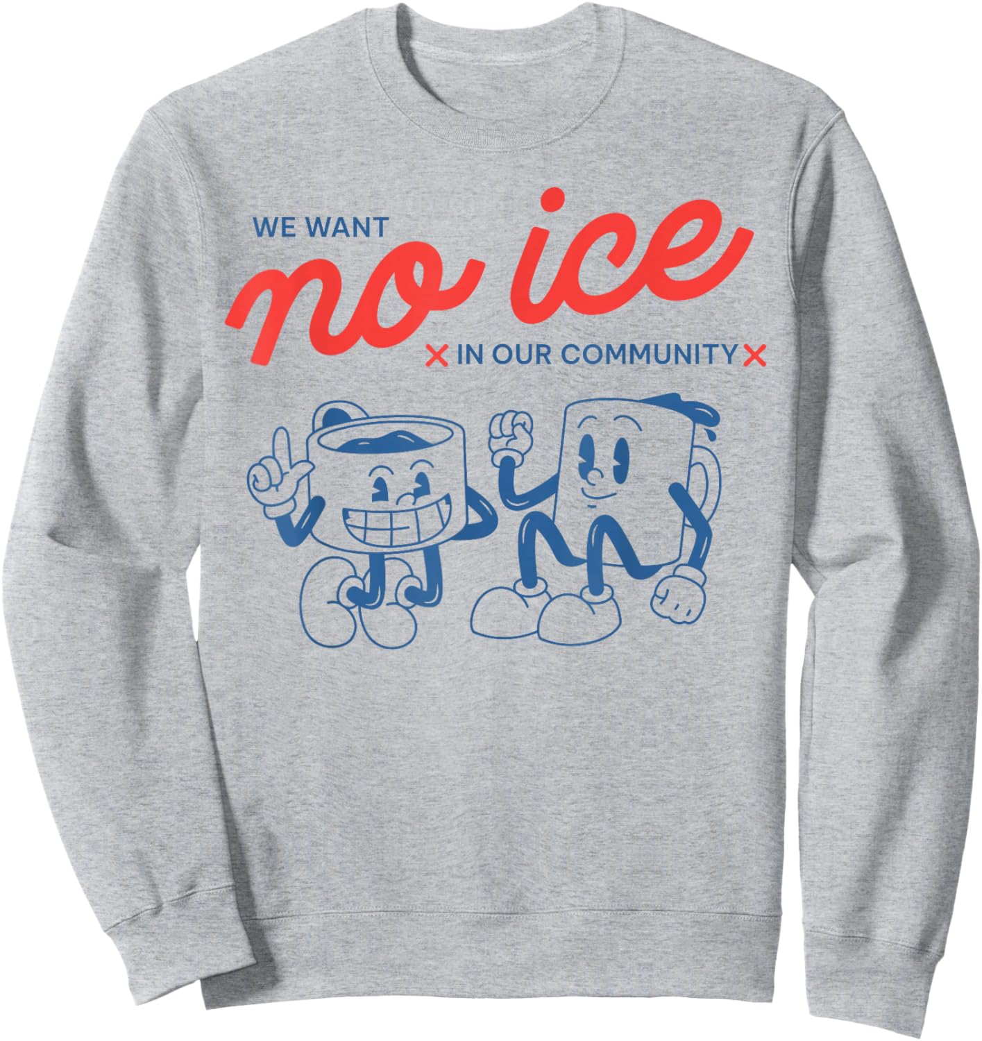 We Want No Ice in Our Community Men Women Sweatshirt - Sweatshirt | Ash