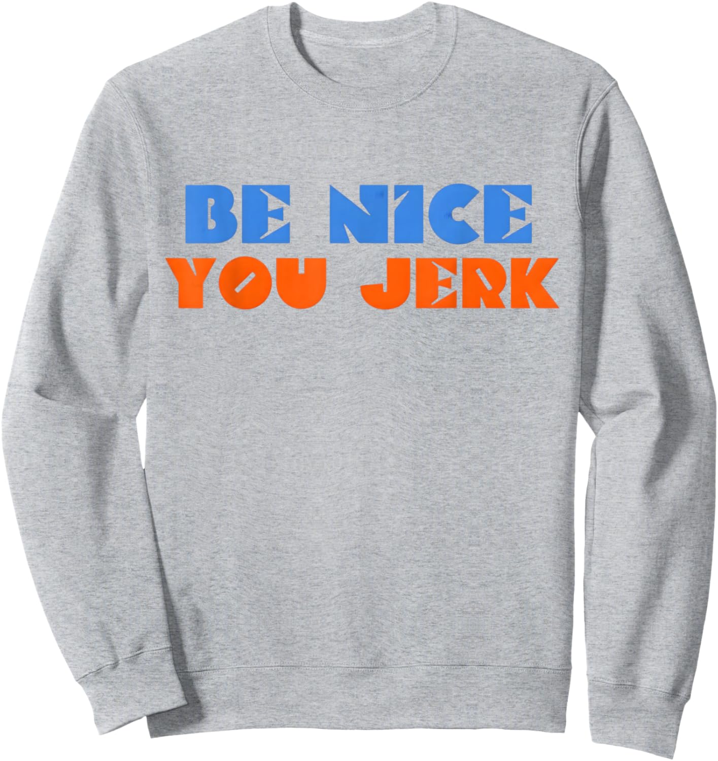 Be Nice You Jerk Funny Bold Quote Sweatshirt - Sweatshirt | Ash