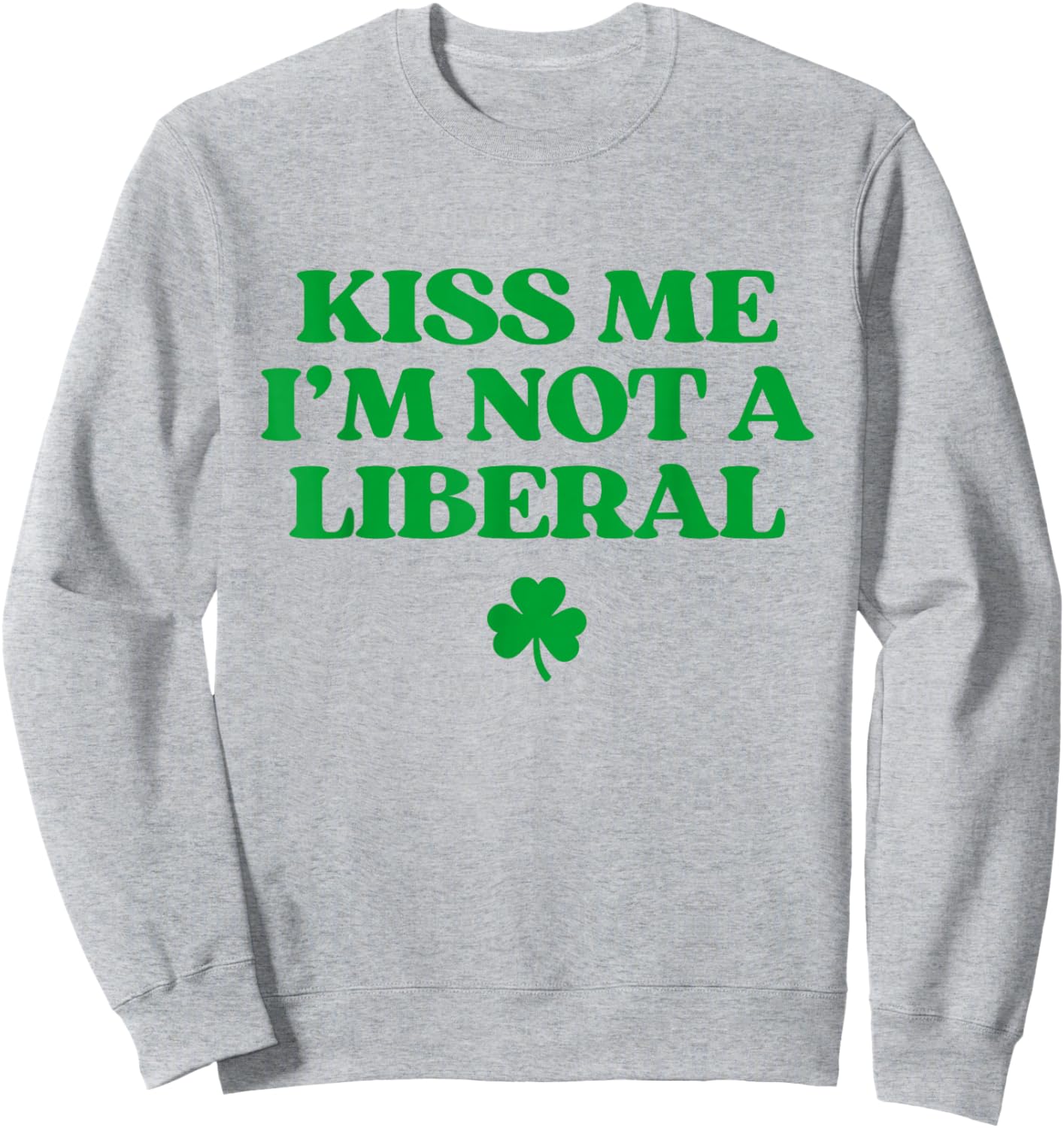 Kiss Me I'm Not A Liberal Shirt Funny St Patricks Day Sweatshirt - Sweatshirt | Ash