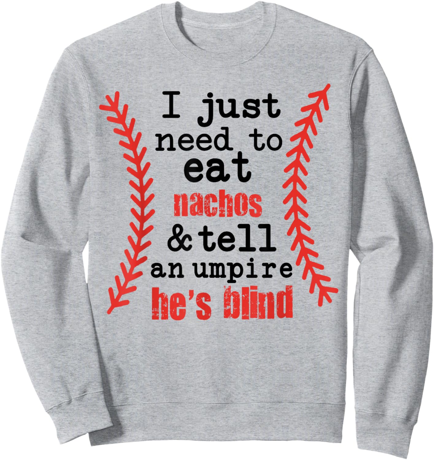 I Just Need to Eat Nachos and Tell an Umpire He's Blind Sweatshirt - Sweatshirt | Ash