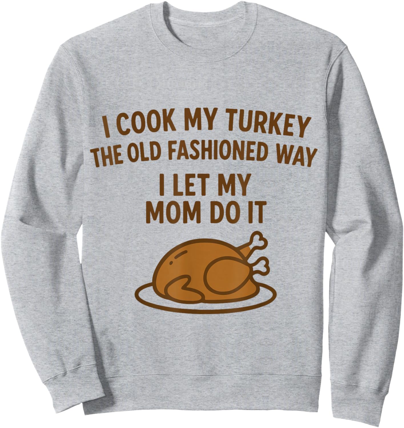 I Cook My Turkey The Old Fashioned Way Funny Thanksgiving Sweatshirt - Sweatshirt | Ash