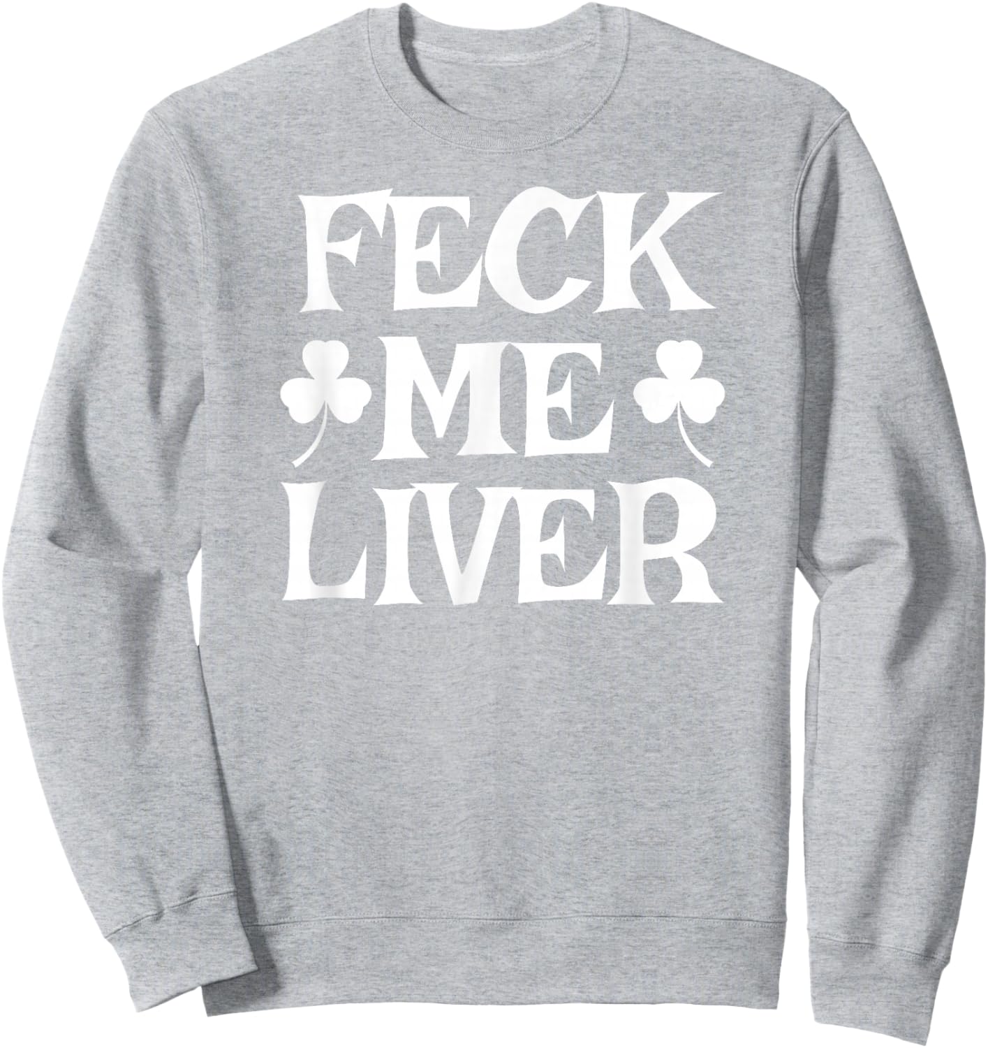FECK ME Liver Funny Irish Drinking St. Patrick's Day Sweatshirt - Sweatshirt | Ash
