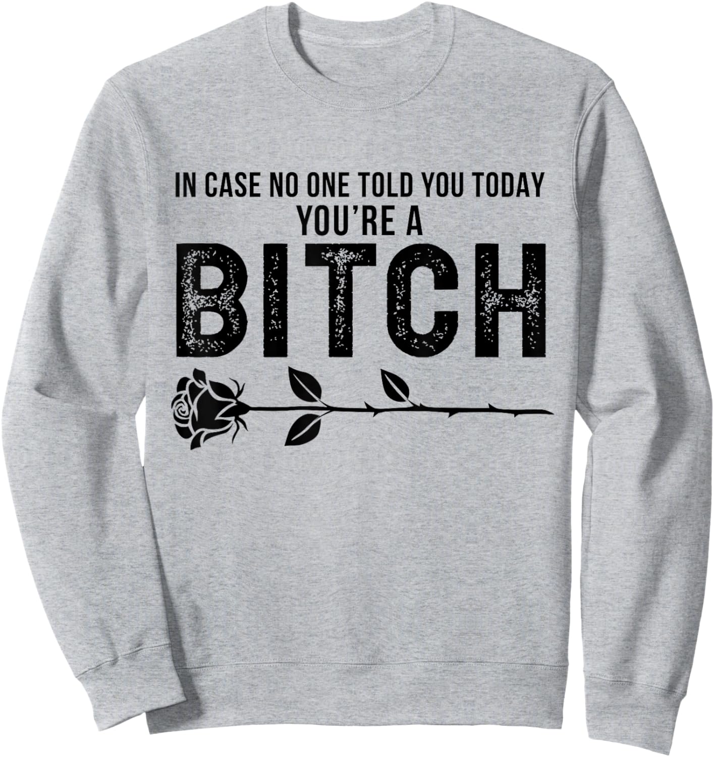 in Case No One Told You Today You're A Btch Rose Fun Sarcasm Sweatshirt - Sweatshirt | Ash