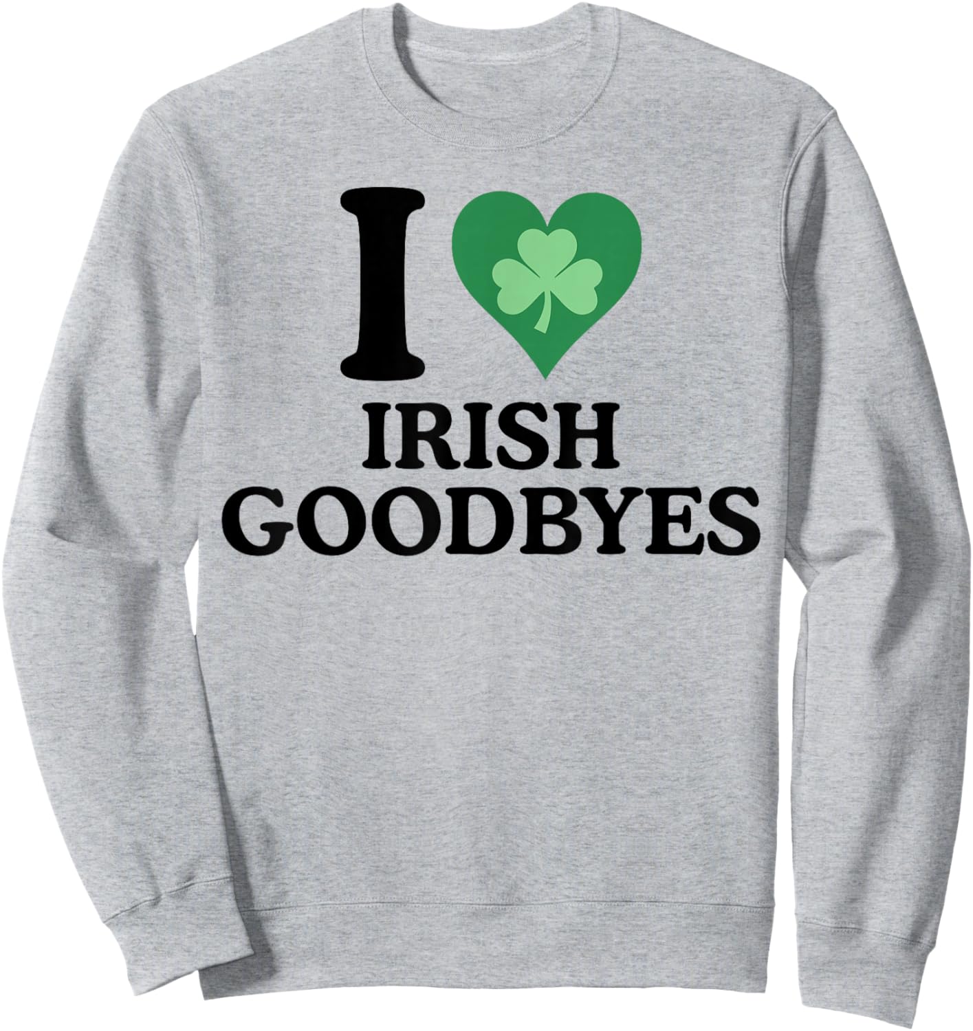 St Patricks Day I Love Irish Goodbyes I Heart Irish Goodbyes Sweatshirt - Sweatshirt | Ash