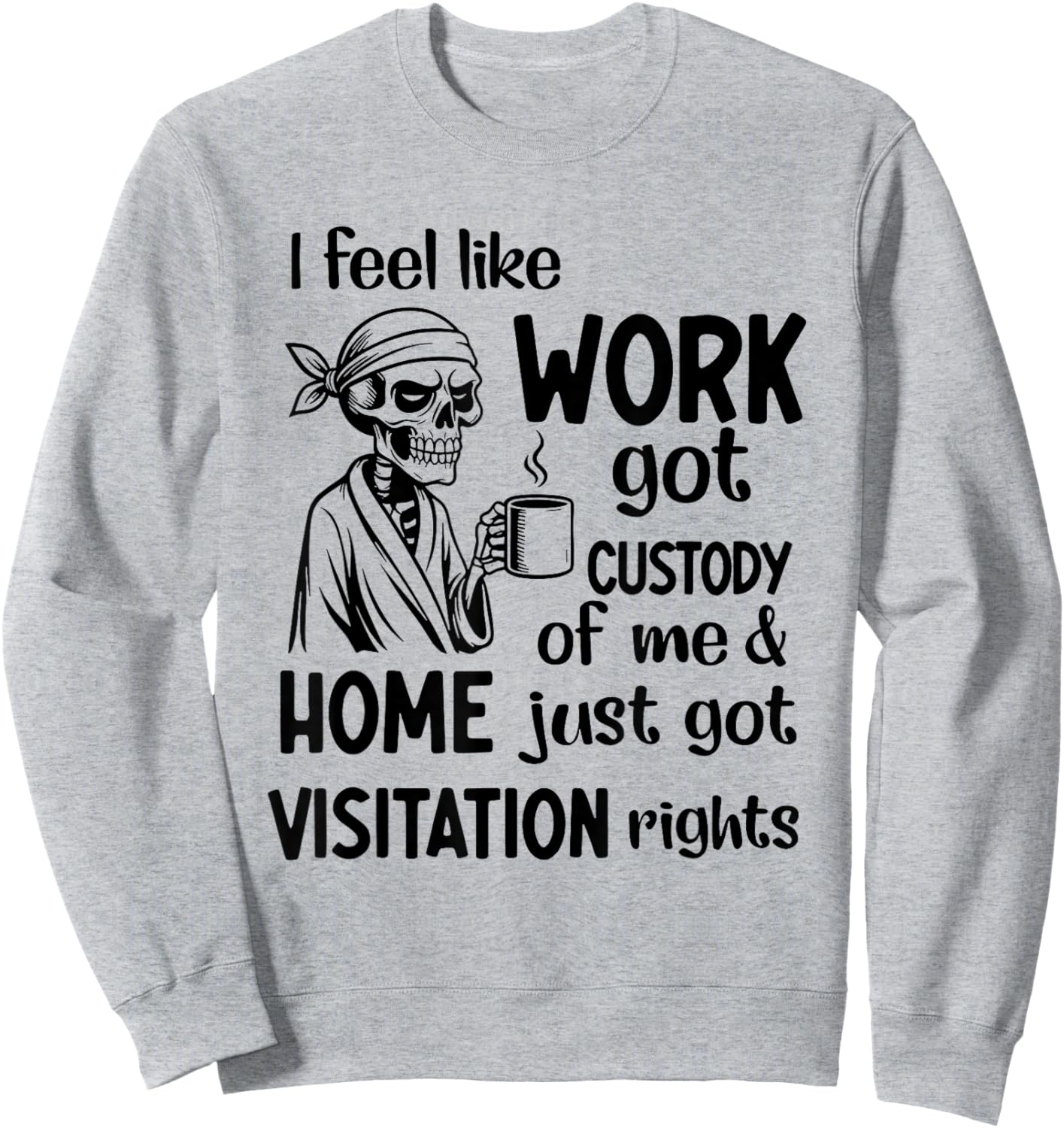 I Feel Like Work Got Custody of Me and Home Just Got Sweatshirt - Sweatshirt | Ash
