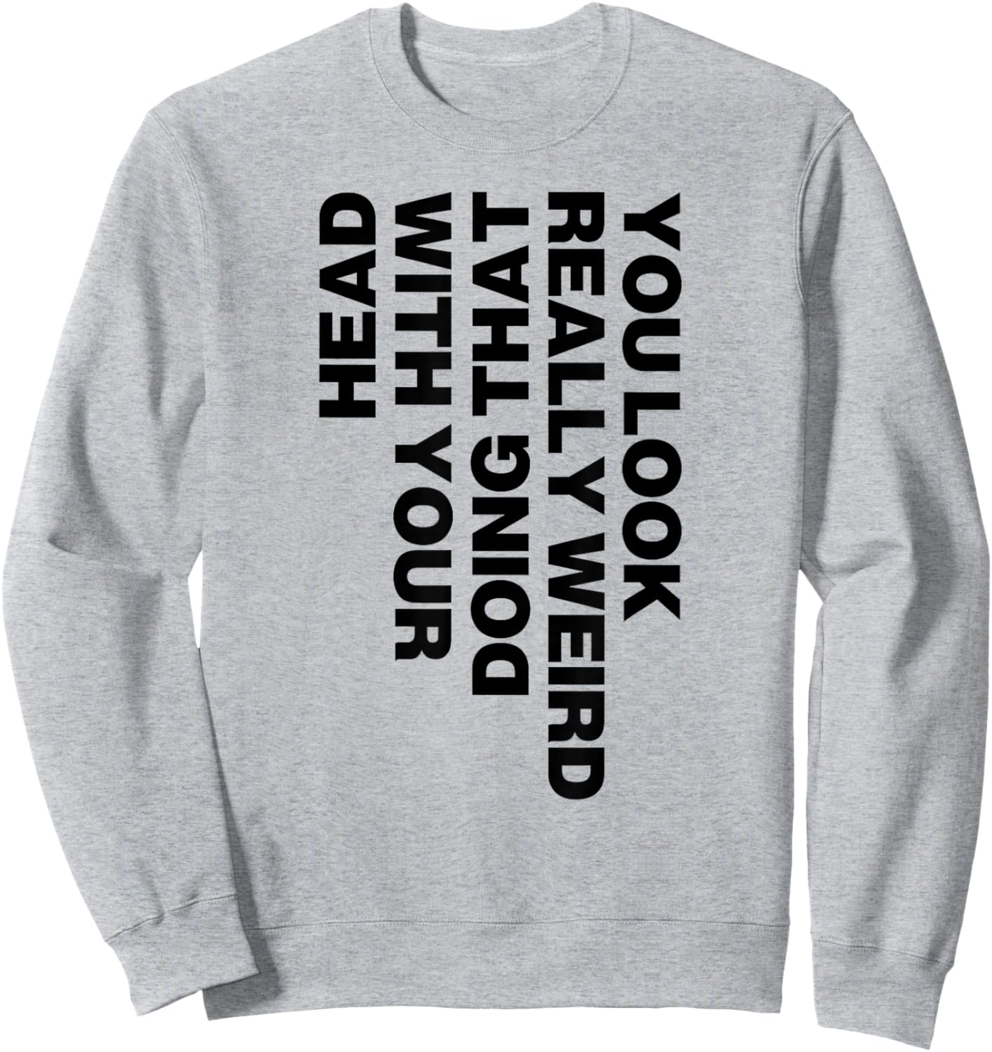 You Look Really Weird Doing That with Your Head Sweatshirt - Sweatshirt | Ash