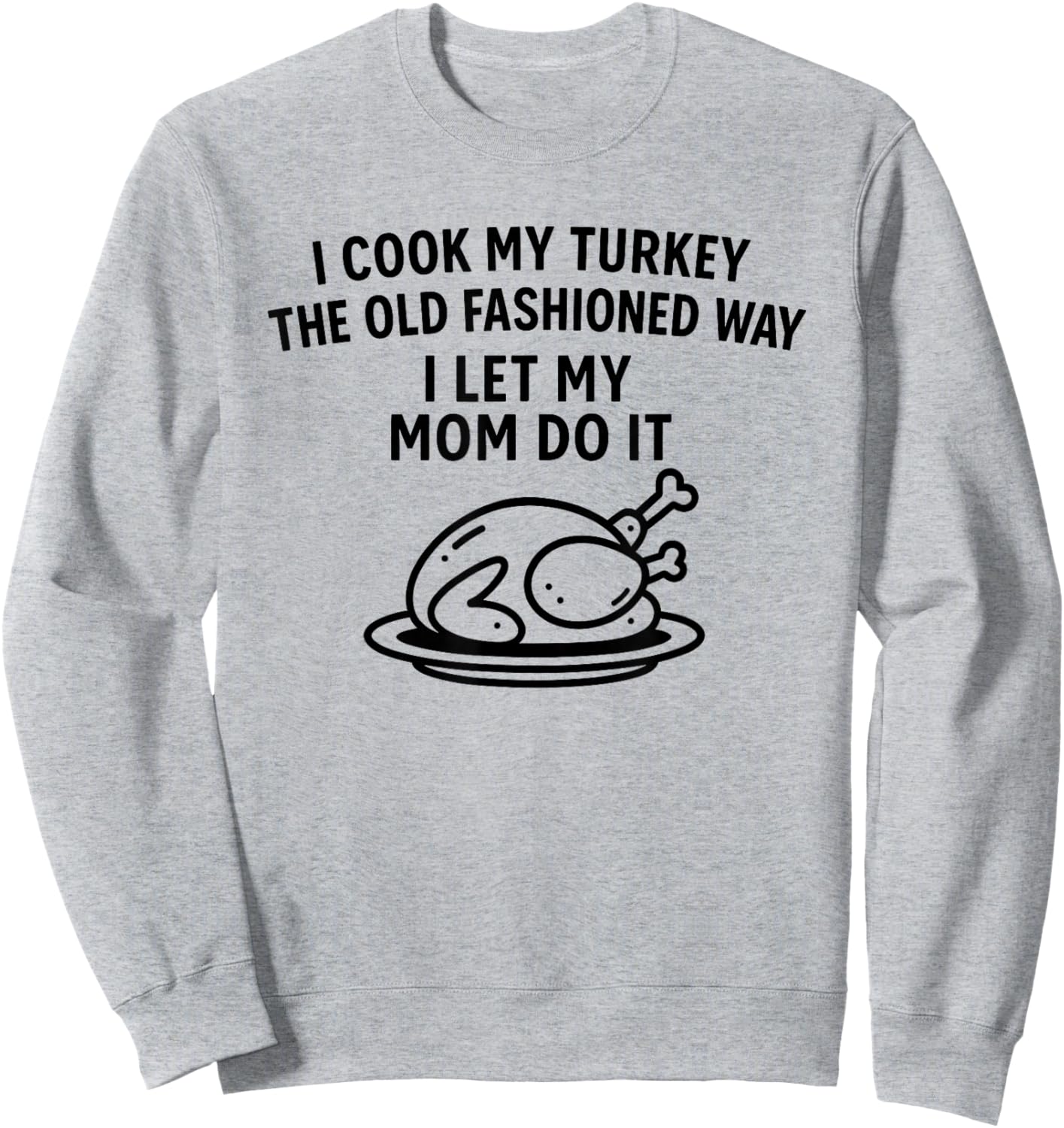 I Cook My Turkey The Old Fashioned Way I Let My Mom Do It Sweatshirt - Sweatshirt | Ash