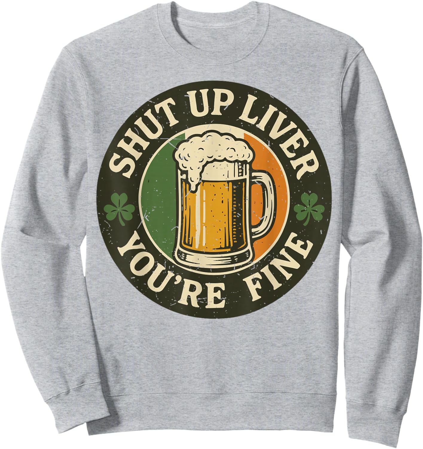 Shut Up Liver You're Fine Funny St Patrick Day Drinking Sweatshirt - Sweatshirt | Ash