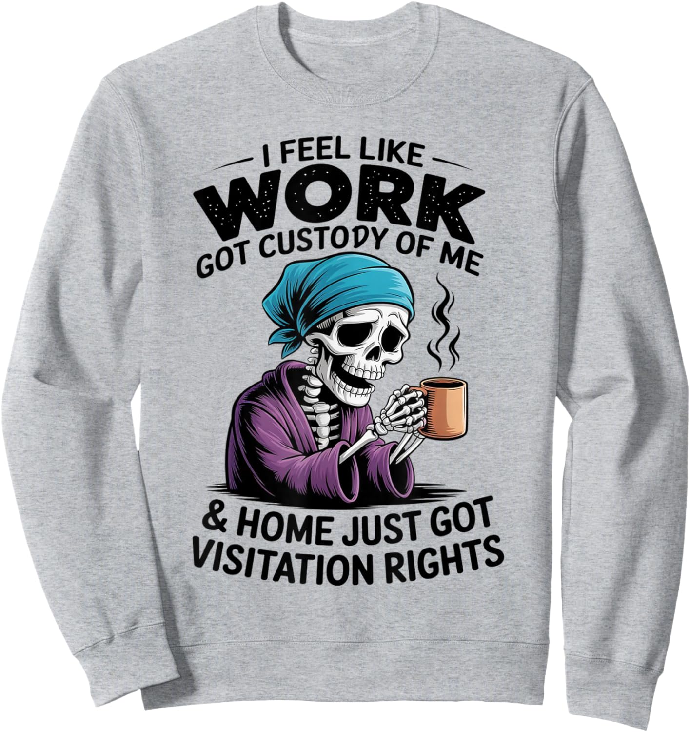 I Feel Like Work Got Custody of Me Funny Sarcastic Saying Sweatshirt - Sweatshirt | Ash