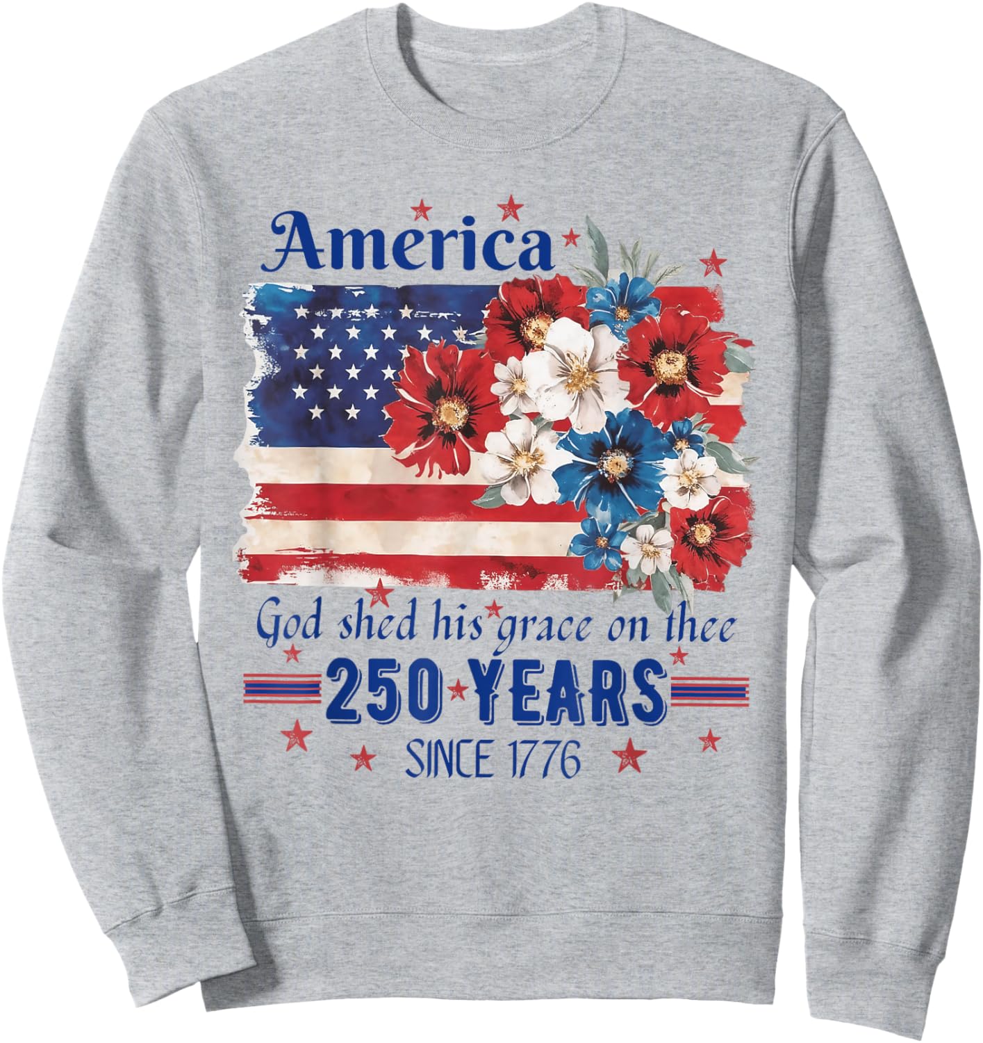 America God Shed His Grace On Thee 250 Years Since 1776 Flag Sweatshirt - Sweatshirt | Ash