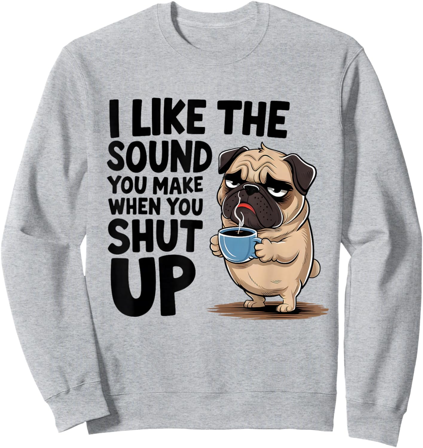 I Like The Sound You Make When You Shut Up Funny Pug Coffee Sweatshirt - Sweatshirt | Ash