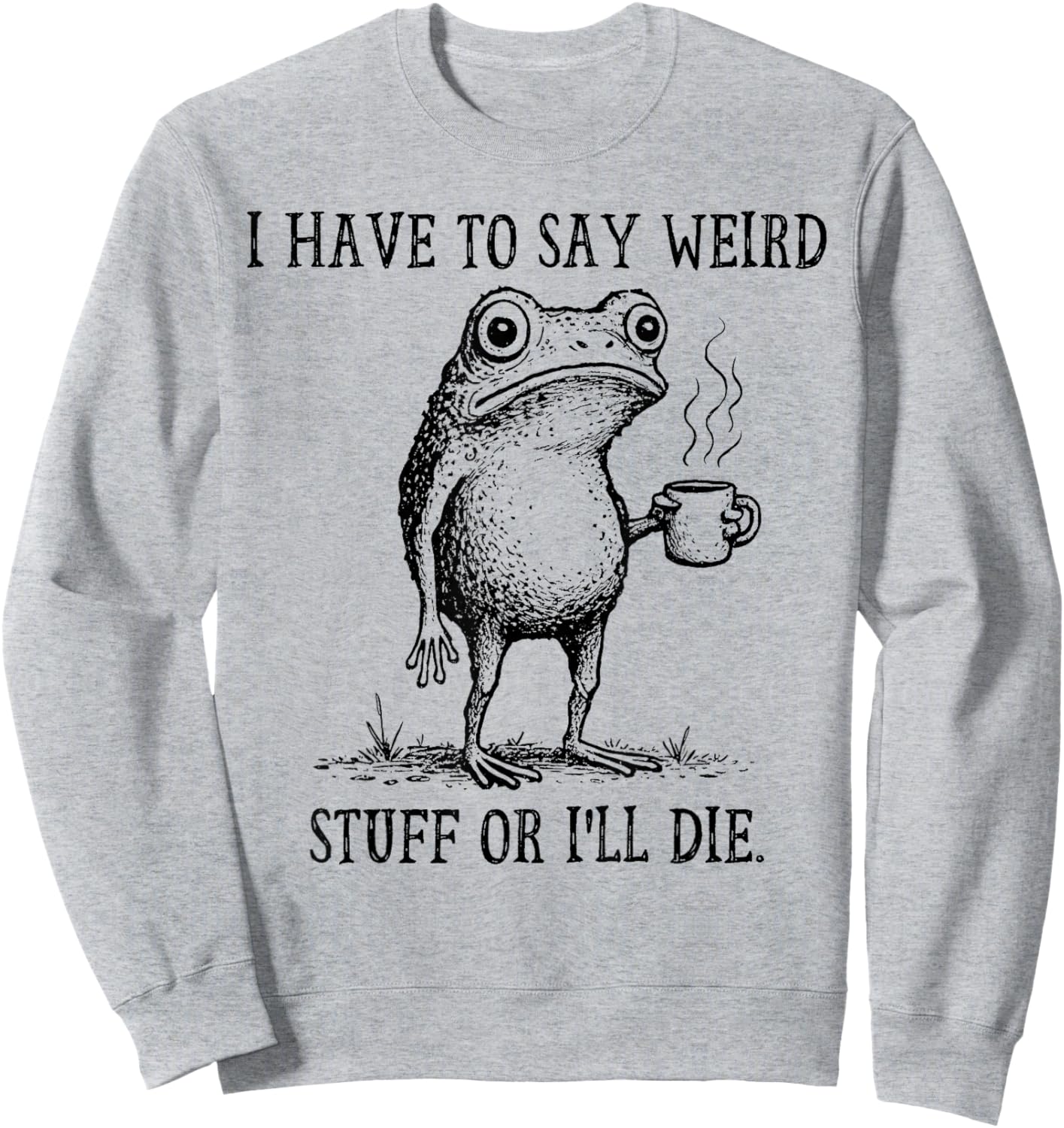 I Have to Say Weird Stuff Or I'll Die Funny Frog Coffee Meme Sweatshirt - Sweatshirt | Ash