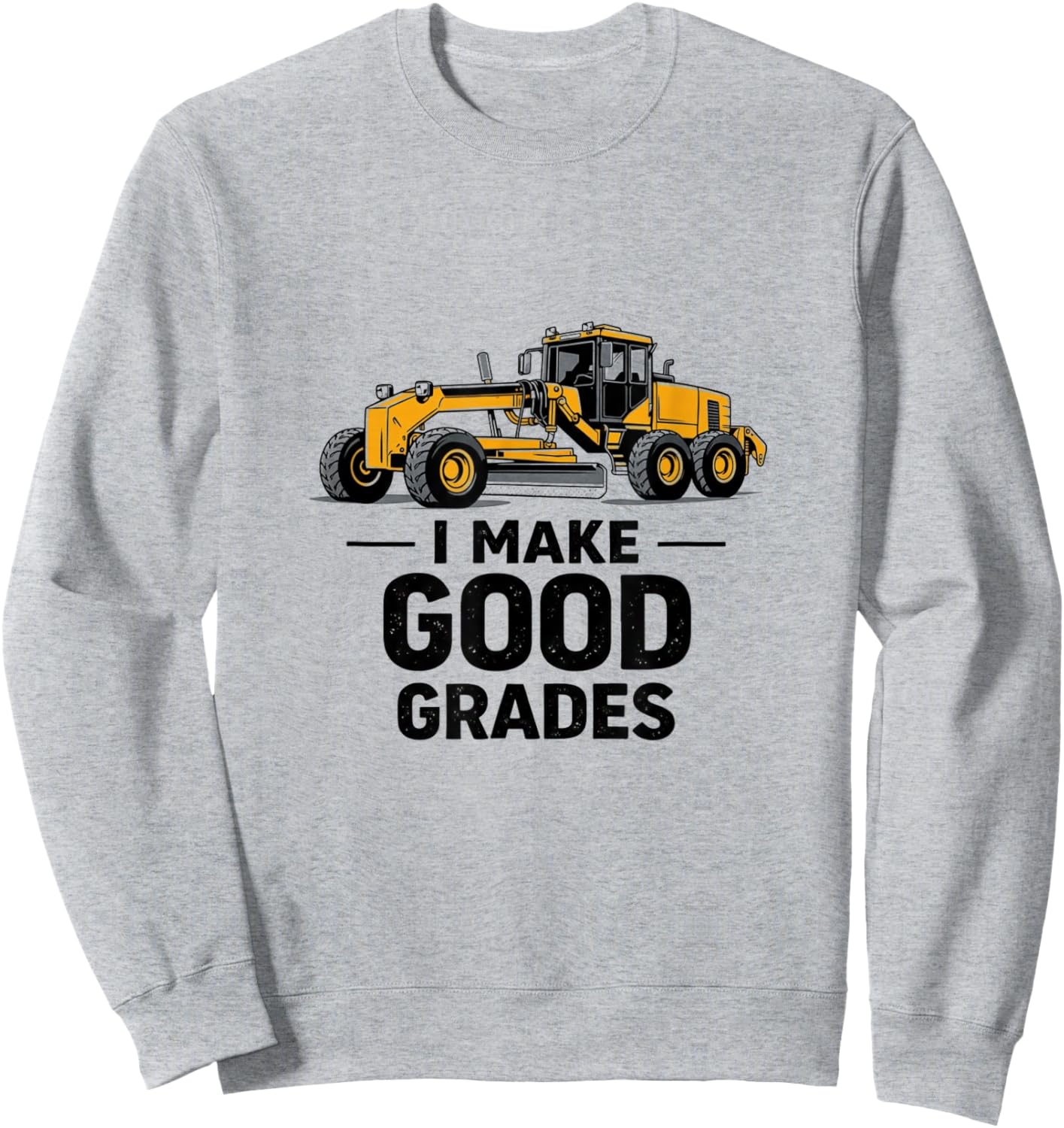 I Make Good Grades Motor Grader Operator Sweatshirt - Sweatshirt | Ash