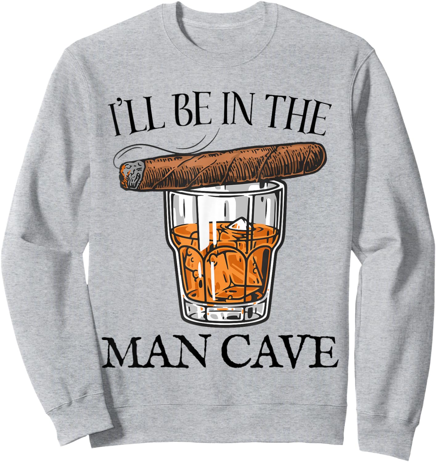 Bourbon Whiskey Cigar I'll Be in Man Cave Funny Men Women Sweatshirt - Sweatshirt | Ash