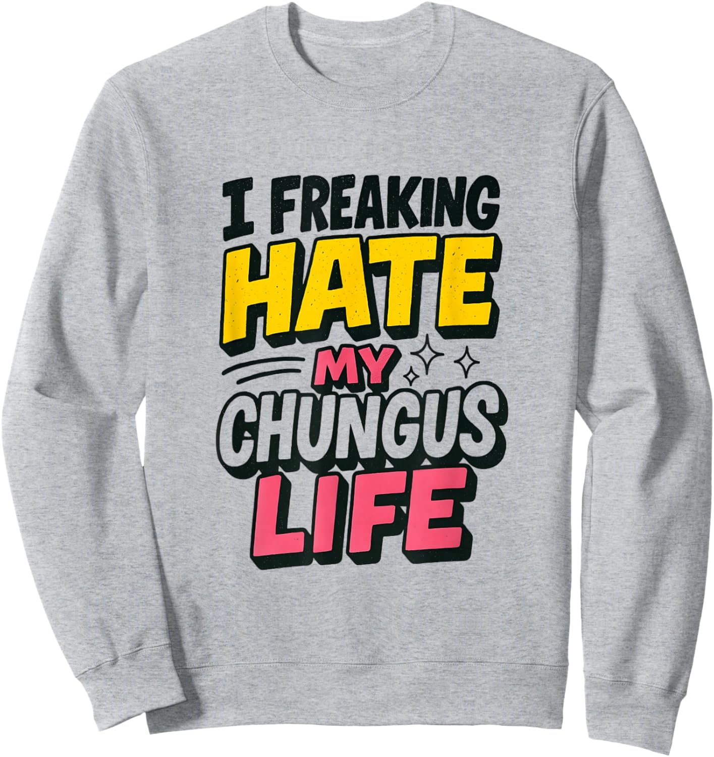 I Freaking Hate My Chungus Life Funny Meme Quote Sweatshirt - Sweatshirt | Ash
