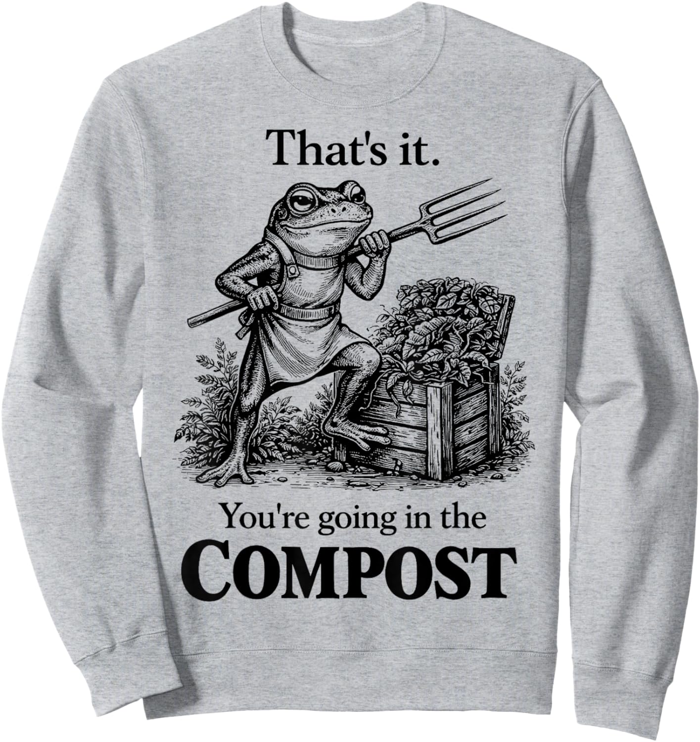 Funny That's It You're Going in The Compost Frog Gardening Sweatshirt - Sweatshirt | Ash