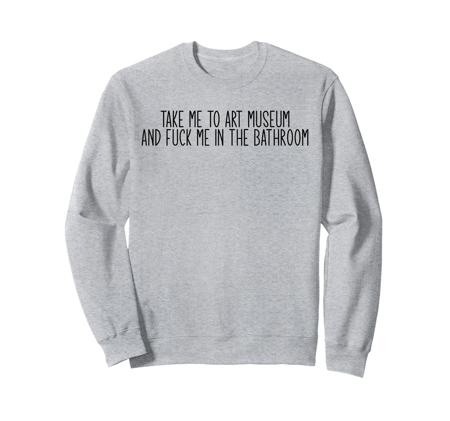 Take me to an Art Museum and Fuck me in The Bathroom T-Shirt