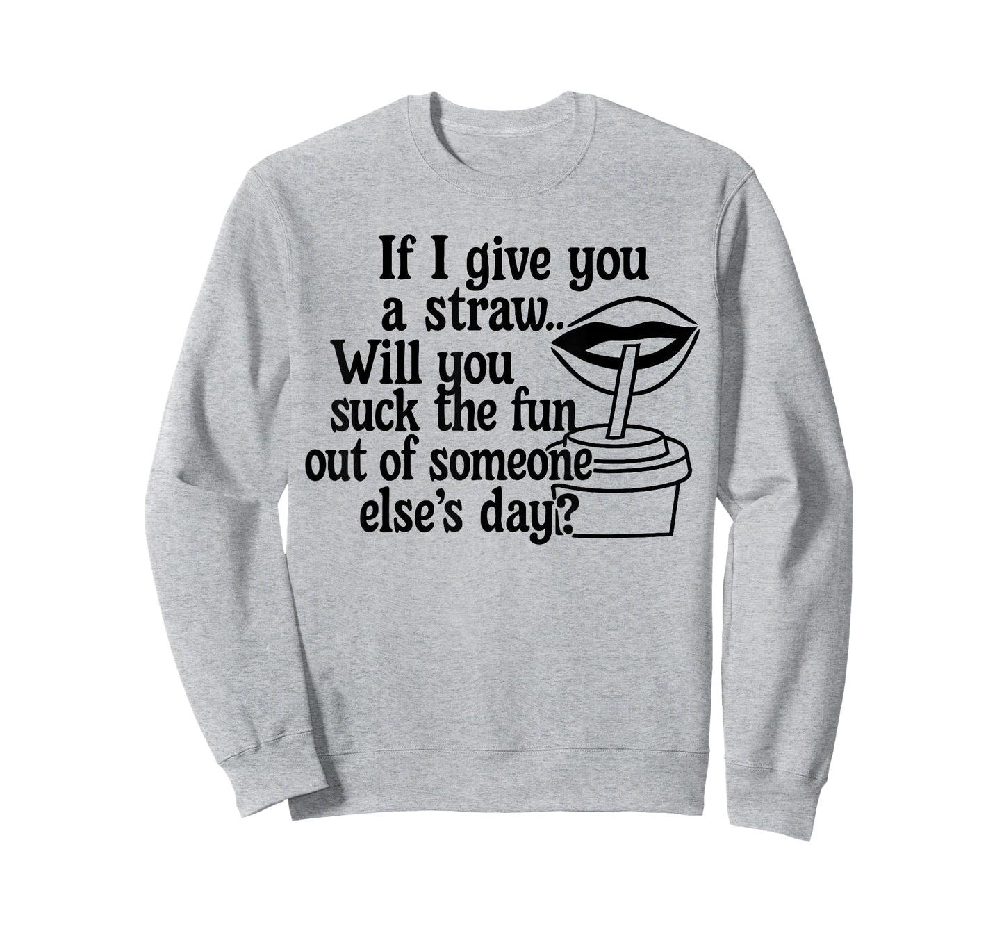 If I Give You A Straw Will You Suck The Fun Out of Someone T-Shirt