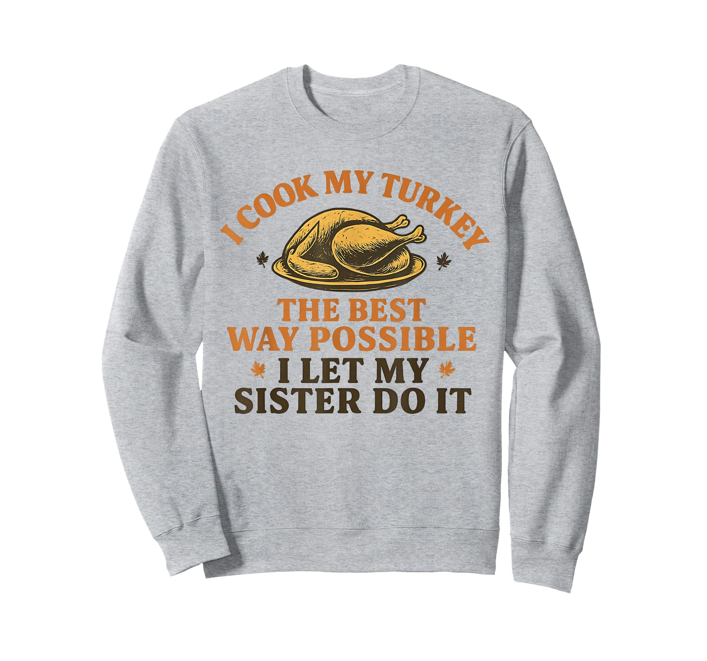 I Cook My Turkey The Best Way Possible I let My Sister do it T-Shirt