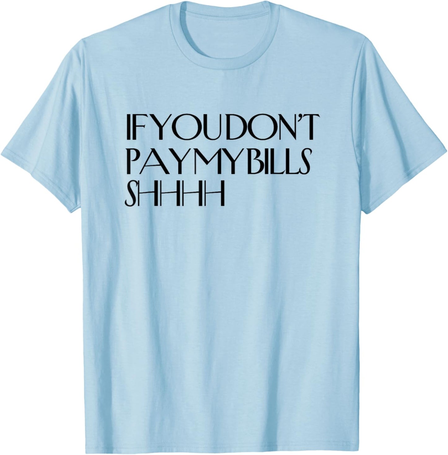 Shhh If You Don't Pay My Bills Shhh Funny Keep Quiet T-Shirt - T-Shirt | Light Blue