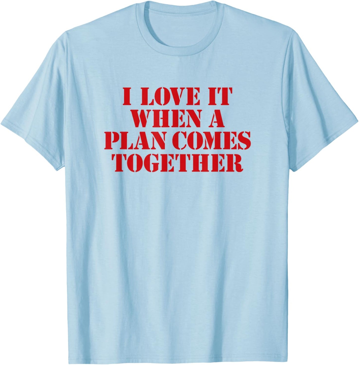 I Love IT When A Plan Comes Together T-Shirt - T-Shirt | Light Blue