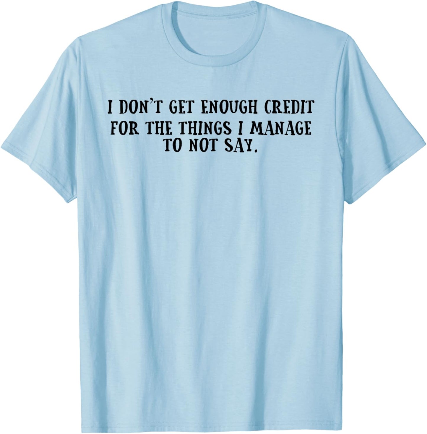 I Don't Get Enough Credit for The Things I Manage Not to Say T-Shirt - T-Shirt | Light Blue
