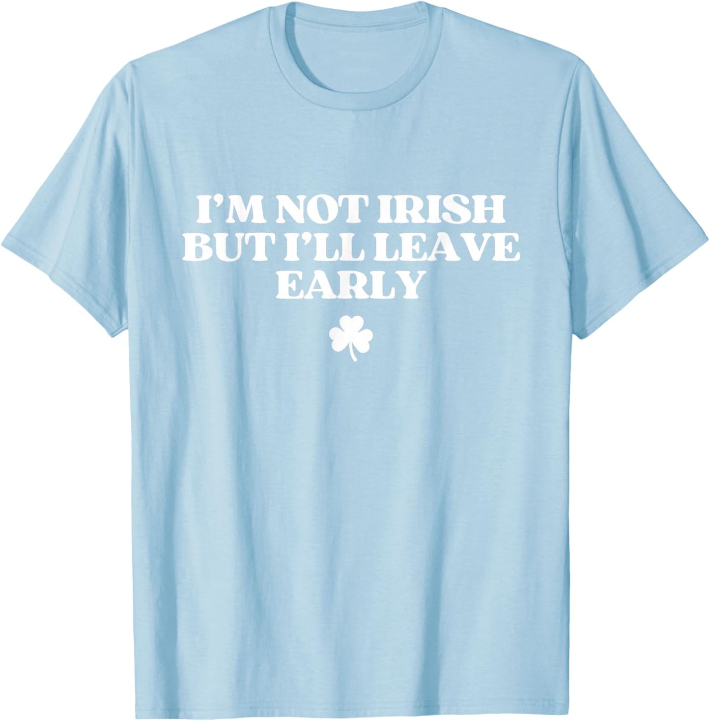 I'm Not Irish But I'll Leave Early Funny St Patricks Day T-Shirt - T-Shirt | Light Blue