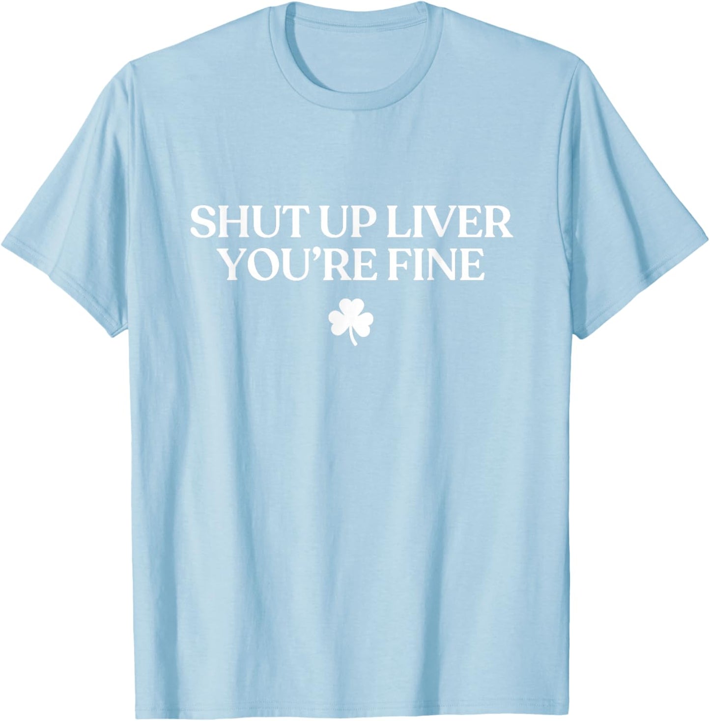 Shut Up Liver You're Fine Funny St Patricks Day Drinking T-Shirt - T-Shirt | Light Blue