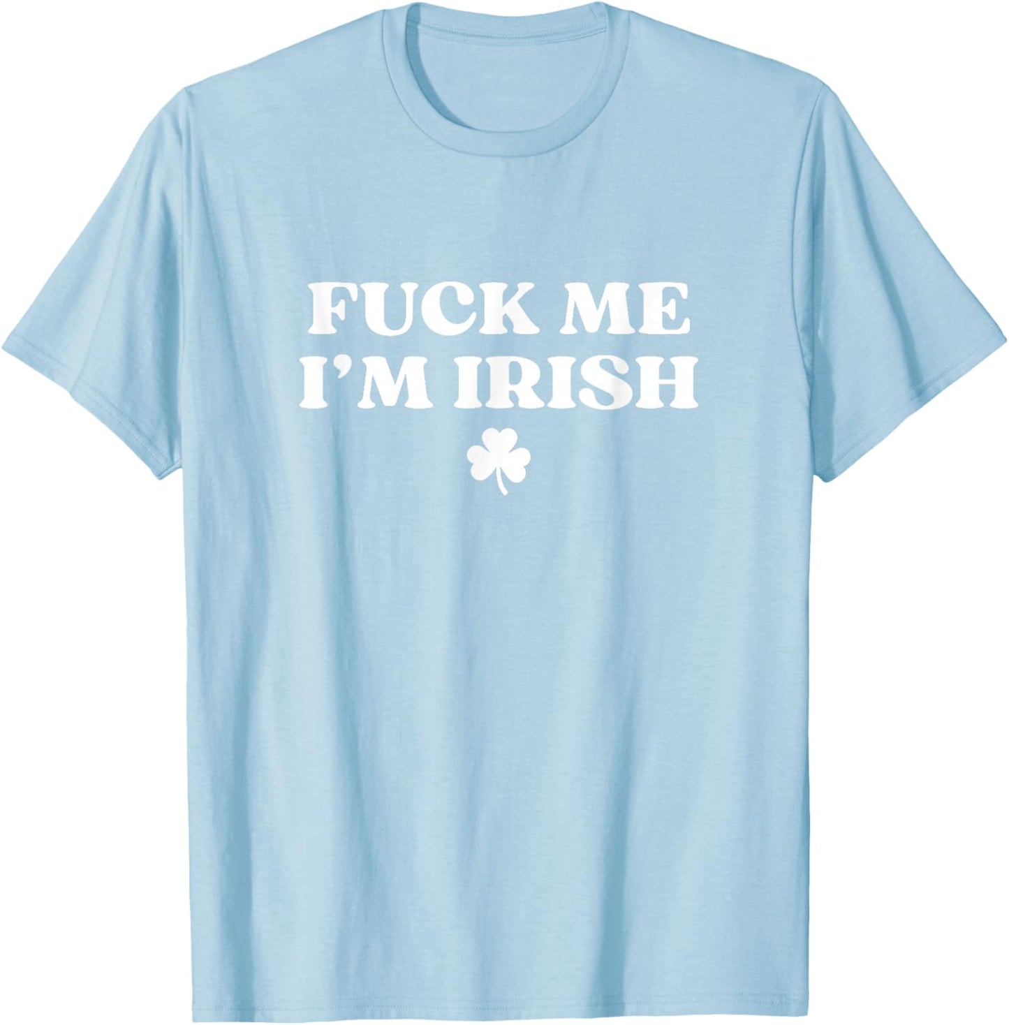 Fuck Me I'm Irish Shirt Funny St Patricks Day Shirt Irish T-Shirt - T-Shirt | Light Blue