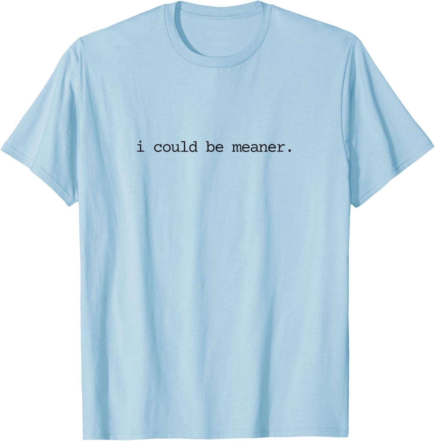 I Could Be Meaner Funny Meme Sarcastic T-Shirt - T-Shirt | Light Blue