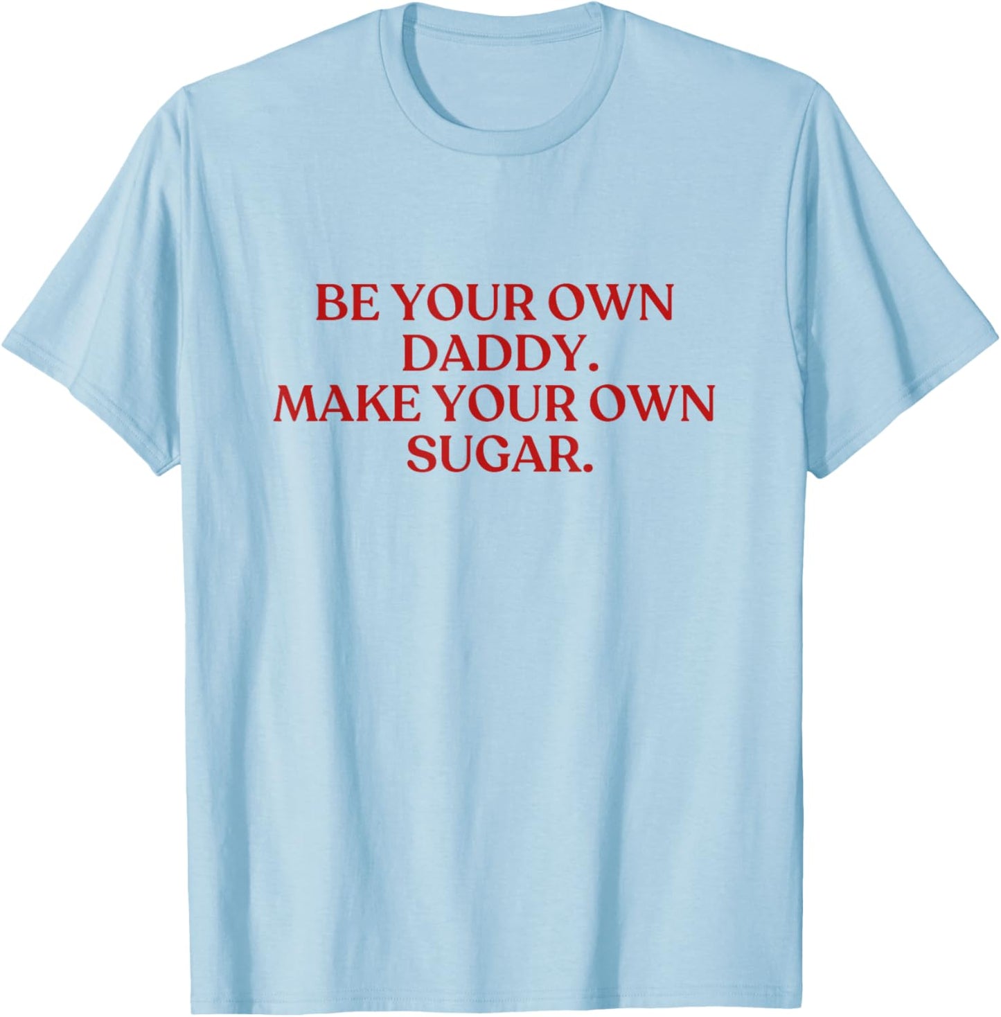 Be Your Own Daddy Make Your Own Sugar Shirt Y2K Aesthetic T-Shirt - T-Shirt | Light Blue