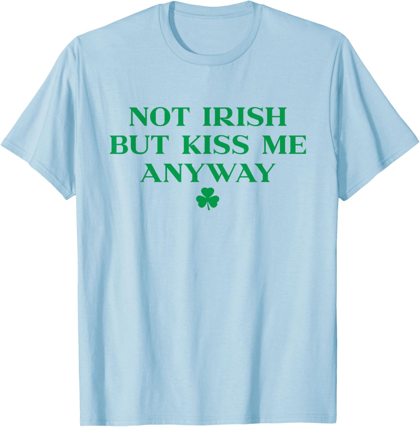 I'm Not Irish But Kiss Me Anyway Shirt Green St Patricks Day T-Shirt - T-Shirt | Light Blue