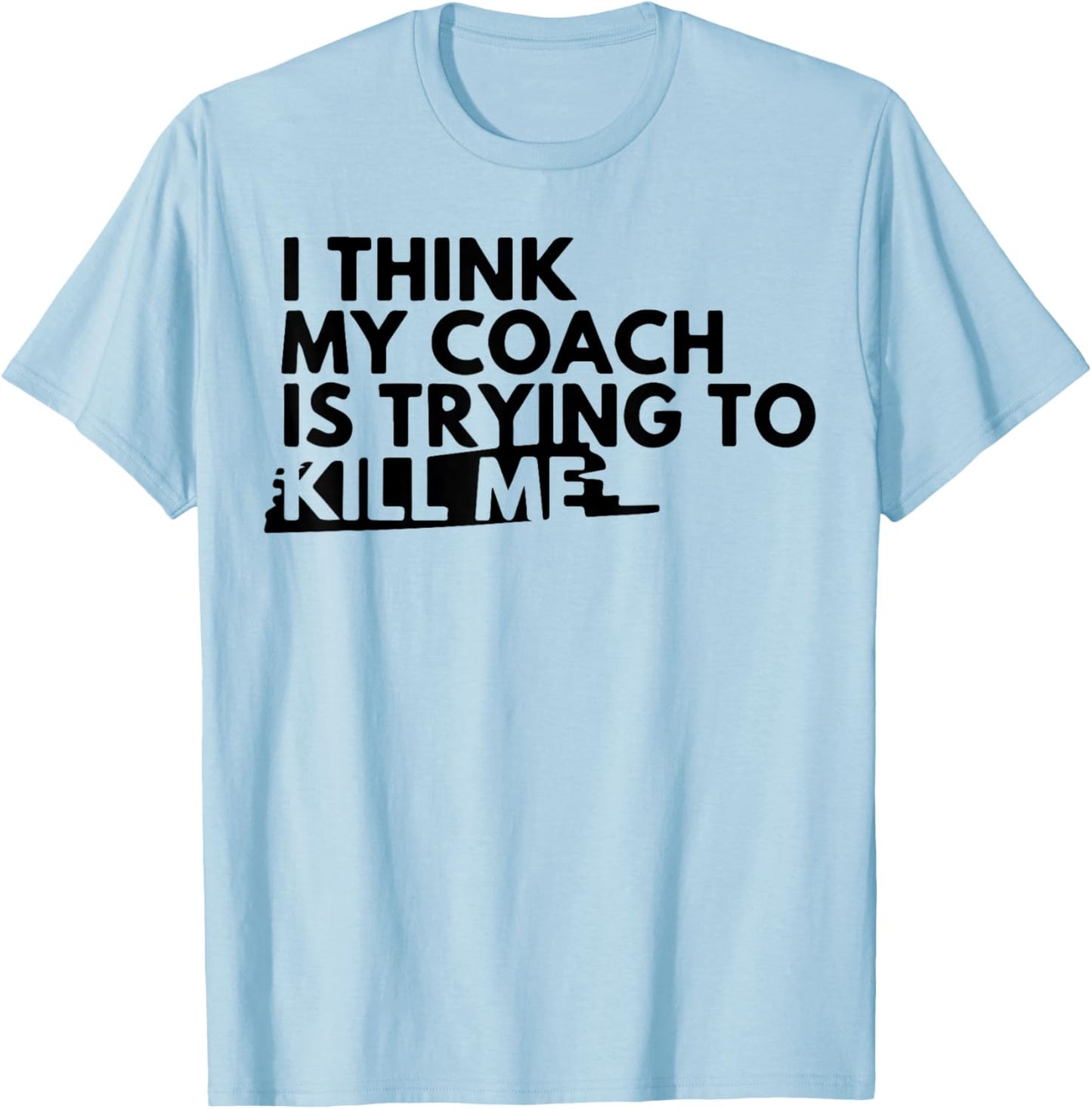 I Think My Coach is Trying to Kill Me T-Shirt - T-Shirt | Light Blue
